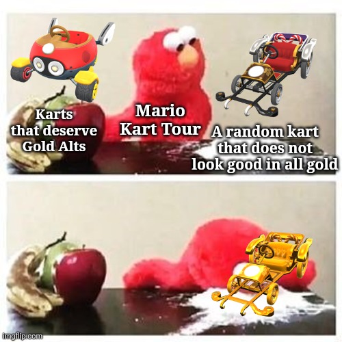 Mario Kart Tour Gold Pass Items from Battle Tour onward (Top peak laziness) | A random kart that does not look good in all gold; Karts that deserve Gold Alts; Mario Kart Tour | image tagged in elmo cocaine,mario kart tour | made w/ Imgflip meme maker