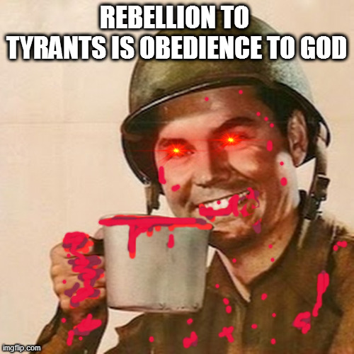 Coffee Soldier | REBELLION TO 
TYRANTS IS OBEDIENCE TO GOD | image tagged in coffee soldier | made w/ Imgflip meme maker