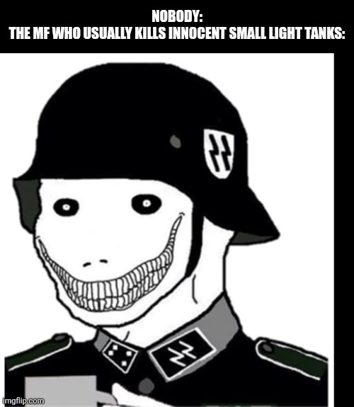 WT reference (except the ASU, that thing can go to hell) | NOBODY:



THE MF WHO USUALLY KILLS INNOCENT SMALL LIGHT TANKS: | image tagged in evil wojack | made w/ Imgflip meme maker