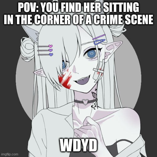 :) | POV: YOU FIND HER SITTING IN THE CORNER OF A CRIME SCENE; WDYD | made w/ Imgflip meme maker