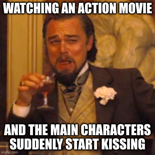 Life | WATCHING AN ACTION MOVIE; AND THE MAIN CHARACTERS SUDDENLY START KISSING | image tagged in memes,laughing leo | made w/ Imgflip meme maker