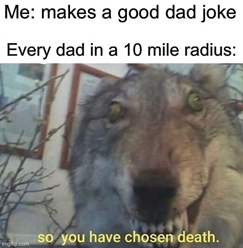 so you have chosen death | Me: makes a good dad joke; Every dad in a 10 mile radius: | image tagged in so you have chosen death | made w/ Imgflip meme maker