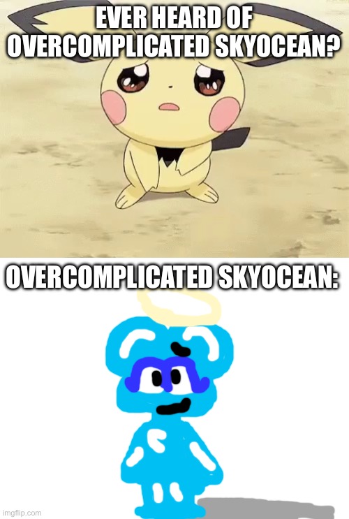 EVER HEARD OF OVERCOMPLICATED SKYOCEAN? OVERCOMPLICATED SKYOCEAN: | image tagged in sad pichu,blank white template | made w/ Imgflip meme maker