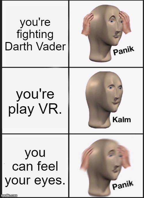 Panik Kalm Panik | you're fighting Darth Vader; you're play VR. you can feel your eyes. | image tagged in memes,panik kalm panik | made w/ Imgflip meme maker