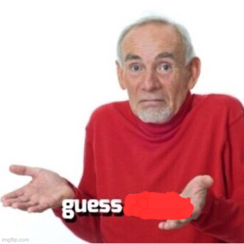 Guess I'll die | image tagged in guess i'll die | made w/ Imgflip meme maker