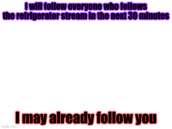 So, if you dont gain a follower, that means i already follow you | I will follow everyone who follows the refrigerator stream in the next 30 minutes; I may already follow you | made w/ Imgflip meme maker