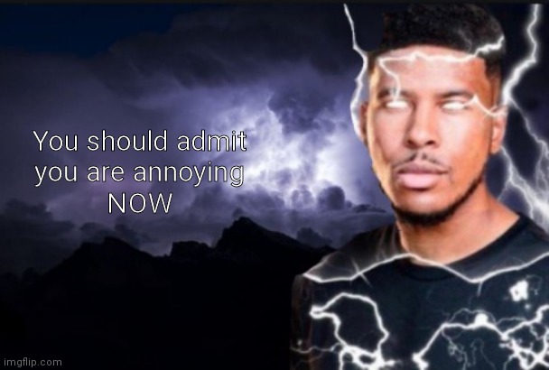 Template idea 1 | You should admit
you are annoying
NOW | image tagged in you should kill yourself now | made w/ Imgflip meme maker