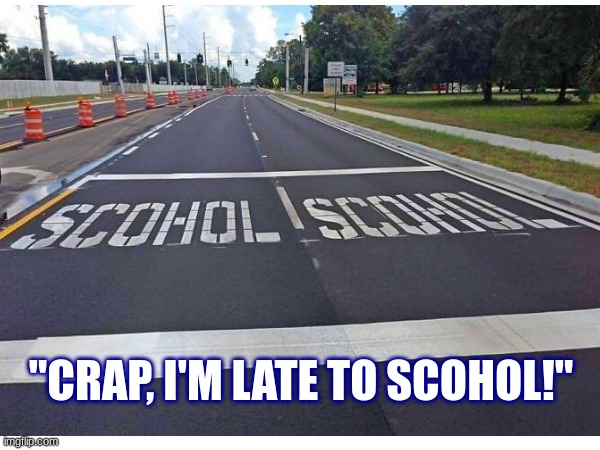 "CRAP, I'M LATE TO SCOHOL!" | image tagged in school,spelled wrong,you had one job | made w/ Imgflip meme maker