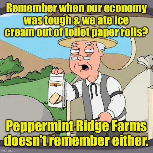 Yum | Remember when our economy was tough & we ate ice cream out of toilet paper rolls? Peppermint Ridge Farms doesn’t remember either. | image tagged in memes,pepperidge farm remembers,toilet paper rolls,ice cream | made w/ Imgflip meme maker
