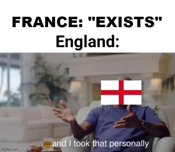 The Age Ol' Rivalry | FRANCE: "EXISTS" | image tagged in history memes | made w/ Imgflip meme maker