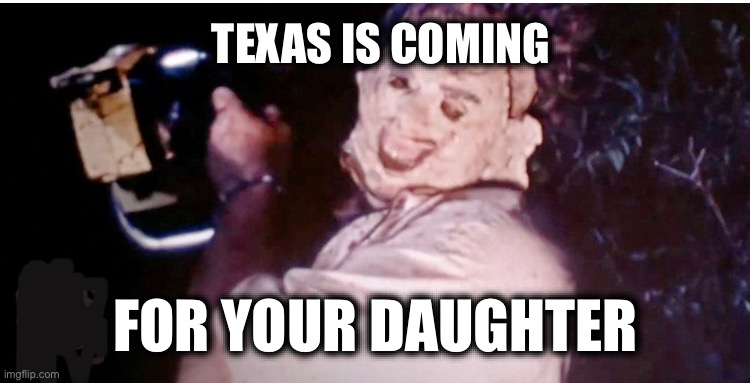 TEXAS IS COMING; FOR YOUR DAUGHTER | image tagged in memes,texas judges,christians,pro-life terrorism,fanatics,misogyny | made w/ Imgflip meme maker