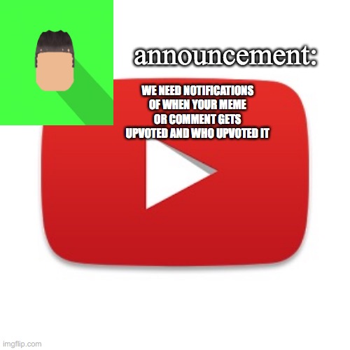 Kyrian247 announcement | WE NEED NOTIFICATIONS OF WHEN YOUR MEME OR COMMENT GETS UPVOTED AND WHO UPVOTED IT | image tagged in kyrian247 announcement | made w/ Imgflip meme maker