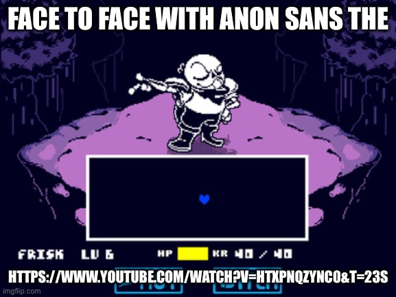 FACE TO FACE WITH ANON SANS THE; HTTPS://WWW.YOUTUBE.COM/WATCH?V=HTXPNQZYNC0&T=23S | made w/ Imgflip meme maker