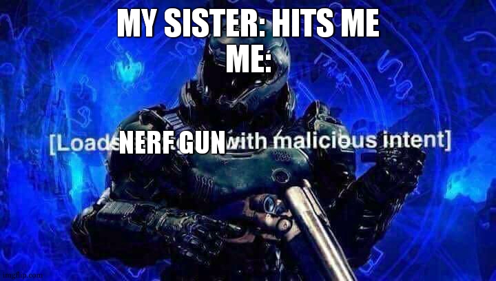 Loads shotgun with malicious intent | MY SISTER: HITS ME
ME:; NERF GUN | image tagged in loads shotgun with malicious intent | made w/ Imgflip meme maker