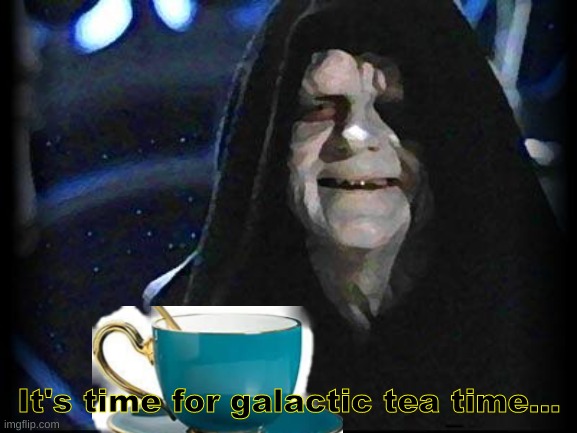 Galactic tea time with Emp Palps | It's time for galactic tea time... | image tagged in emperor palpatine | made w/ Imgflip meme maker