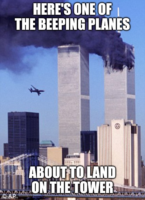 twin tower style | HERE'S ONE OF THE BEEPING PLANES ABOUT TO LAND ON THE TOWER | image tagged in twin tower style | made w/ Imgflip meme maker