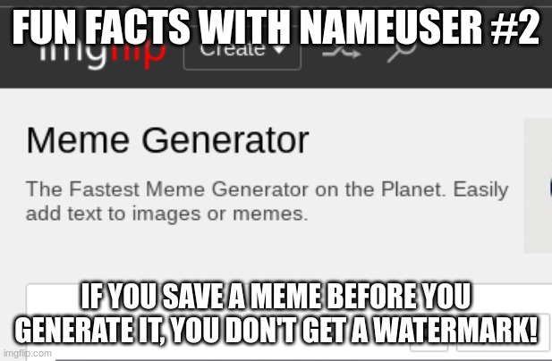 Will post daily fun facts | FUN FACTS WITH NAMEUSER #2; IF YOU SAVE A MEME BEFORE YOU GENERATE IT, YOU DON'T GET A WATERMARK! | image tagged in fun facts with nameuser | made w/ Imgflip meme maker