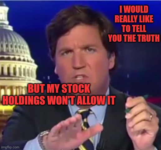 Stock price more important than truth | I WOULD REALLY LIKE TO TELL YOU THE TRUTH; BUT MY STOCK HOLDINGS WON'T ALLOW IT | image tagged in tucker carlson | made w/ Imgflip meme maker