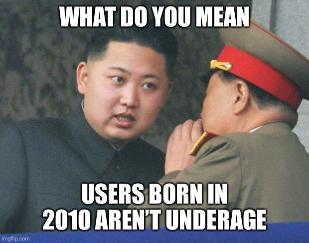 Hungry Kim Jong Un | WHAT DO YOU MEAN; USERS BORN IN 2010 AREN’T UNDERAGE | image tagged in hungry kim jong un | made w/ Imgflip meme maker
