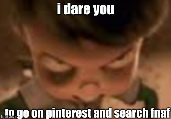 You'll get free robux if you do | i dare you; to go on pinterest and search fnaf | image tagged in goob | made w/ Imgflip meme maker