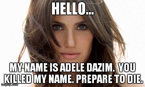 HELLO... MY NAME IS ADELE DAZIM.  YOU KILLED MY NAME.
PREPARE TO DIE. | made w/ Imgflip meme maker