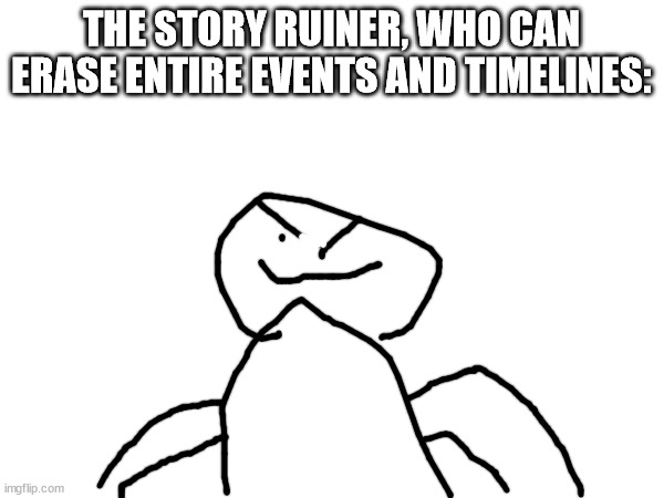 THE STORY RUINER, WHO CAN ERASE ENTIRE EVENTS AND TIMELINES: | made w/ Imgflip meme maker