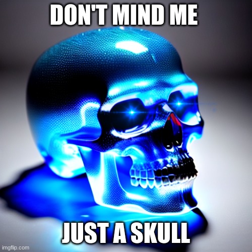 skull | DON'T MIND ME; JUST A SKULL | image tagged in memes | made w/ Imgflip meme maker