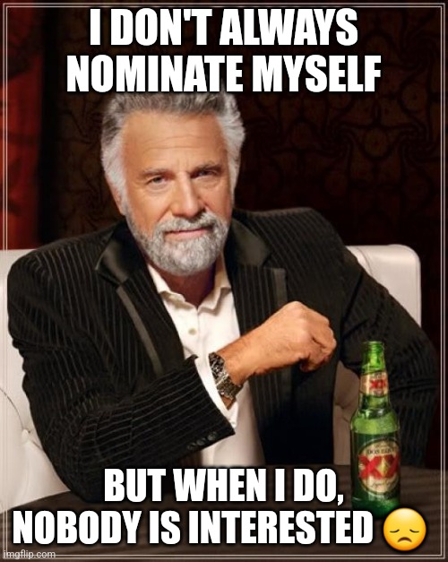 The Most Interesting Man In The World Meme | I DON'T ALWAYS NOMINATE MYSELF; BUT WHEN I DO, NOBODY IS INTERESTED 😞 | image tagged in memes,the most interesting man in the world | made w/ Imgflip meme maker