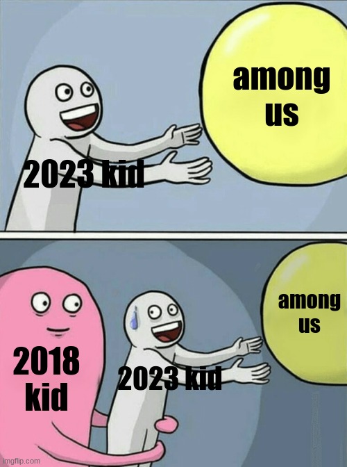 The creators of amongus are mad | among us; 2023 kid; among us; 2018 kid; 2023 kid | image tagged in memes,running away balloon | made w/ Imgflip meme maker