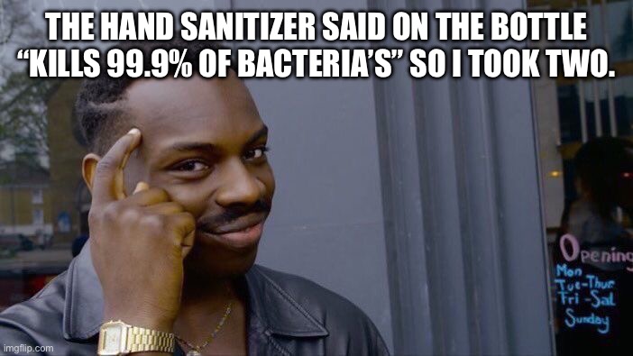 dry joke | THE HAND SANITIZER SAID ON THE BOTTLE “KILLS 99.9% OF BACTERIA’S” SO I TOOK TWO. | image tagged in memes,roll safe think about it | made w/ Imgflip meme maker