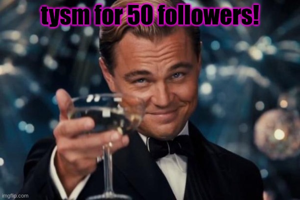 a toast to the refrigerators | tysm for 50 followers! | image tagged in memes,leonardo dicaprio cheers | made w/ Imgflip meme maker