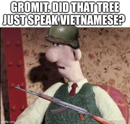 Gromit can I ask you something | GROMIT. DID THAT TREE JUST SPEAK VIETNAMESE? | image tagged in surprised wallace | made w/ Imgflip meme maker