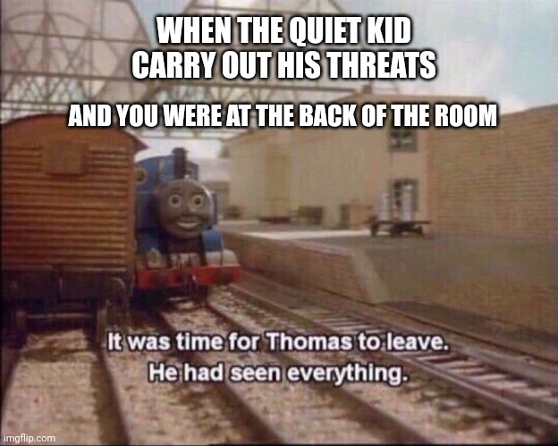 Again... | WHEN THE QUIET KID CARRY OUT HIS THREATS; AND YOU WERE AT THE BACK OF THE ROOM | image tagged in it was time for thomas to leave,school shooting | made w/ Imgflip meme maker