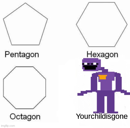 Pentagon Hexagon Octagon Meme | Yourchildisgone | image tagged in memes,pentagon hexagon octagon | made w/ Imgflip meme maker