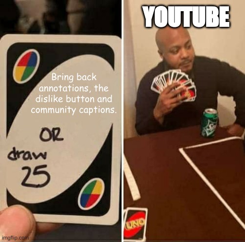 Lets hope the new CEO brings these back. | YOUTUBE; Bring back annotations, the dislike button and community captions. | image tagged in memes,uno draw 25 cards | made w/ Imgflip meme maker