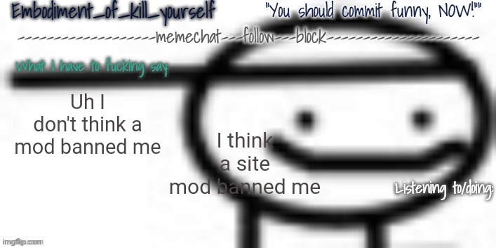 Help | Uh I don't think a mod banned me; I think a site mod banned me | image tagged in enbodiment_of_kys temp 1 | made w/ Imgflip meme maker