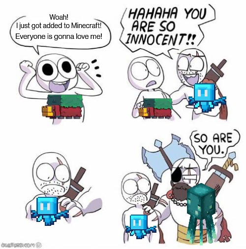 Even if not everyone agrees with them they all have their benefits | Woah!
I just got added to Minecraft! Everyone is gonna love me! | image tagged in you are so innocent | made w/ Imgflip meme maker