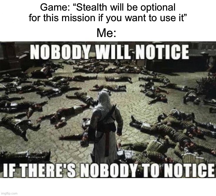 Nobody will know | Game: “Stealth will be optional for this mission if you want to use it”; Me: | image tagged in memes,funny,gaming | made w/ Imgflip meme maker