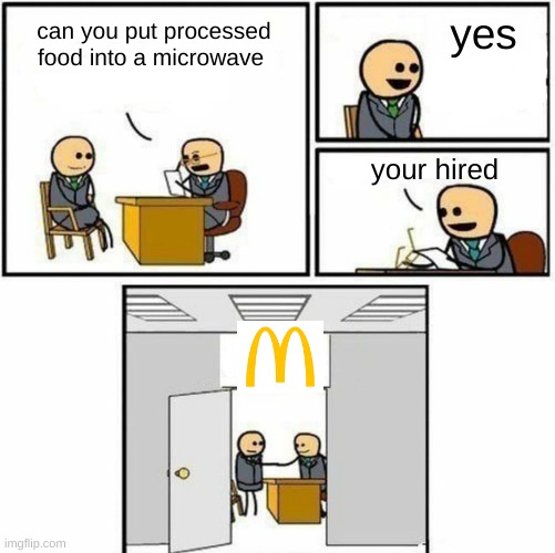 You're hired | yes; can you put processed food into a microwave; your hired | image tagged in you're hired | made w/ Imgflip meme maker