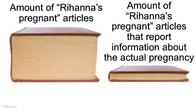 Lots of media nowadays doesn’t even report us facts and important information, it’s just random filler information that has noth | Amount of “Rihanna’s pregnant” articles that report information about the actual pregnancy; Amount of “Rihanna’s pregnant” articles | image tagged in big book small book,bible,rihanna,rihanna pregnant,super bowl halftime show,rihanna super bowl halftime show | made w/ Imgflip meme maker
