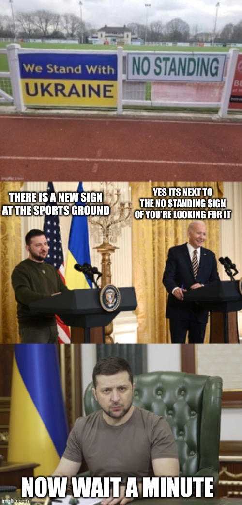 YES ITS NEXT TO THE NO STANDING SIGN OF YOU’RE LOOKING FOR IT; THERE IS A NEW SIGN AT THE SPORTS GROUND; NOW WAIT A MINUTE | image tagged in volodymyr zelenskyy,president volodymyr zelensky | made w/ Imgflip meme maker