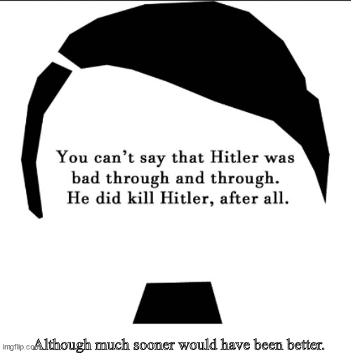 When Hitler loathed Hitler | Although much sooner would have been better. | image tagged in memes,dark humor | made w/ Imgflip meme maker