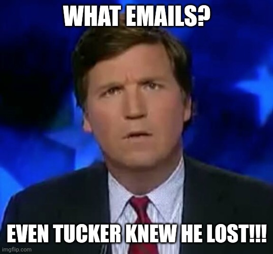 What emails? | WHAT EMAILS? EVEN TUCKER KNEW HE LOST!!! | image tagged in confused tucker carlson | made w/ Imgflip meme maker