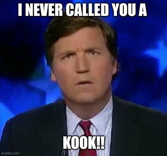 They call you kooks...keep paying the bills!!! | I NEVER CALLED YOU A; KOOK!! | image tagged in confused tucker carlson | made w/ Imgflip meme maker