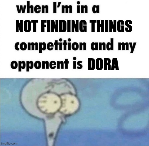 not finding things | NOT FINDING THINGS; DORA | image tagged in whe i'm in a competition and my opponent is | made w/ Imgflip meme maker