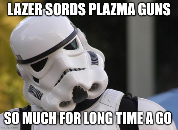 Confused stormtrooper | LAZER SORDS PLAZMA GUNS; SO MUCH FOR LONG TIME A GO | image tagged in confused stormtrooper | made w/ Imgflip meme maker