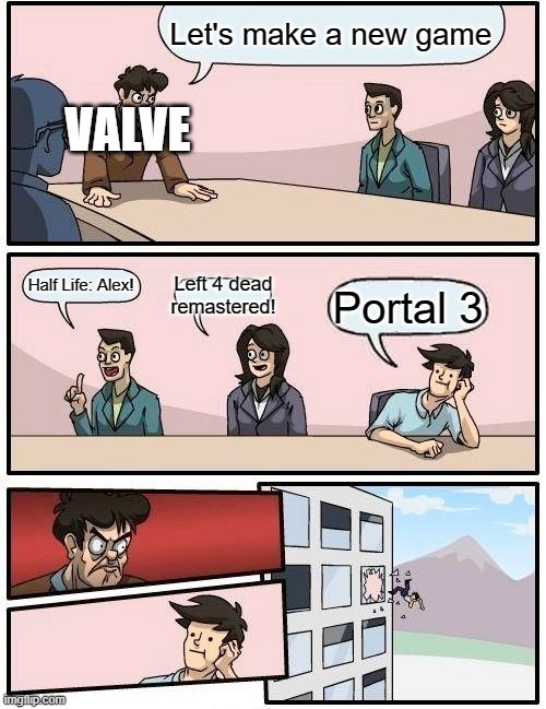 Boardroom Meeting Suggestion | Let's make a new game; VALVE; Half Life: Alex! Left 4 dead remastered! Portal 3 | image tagged in memes,boardroom meeting suggestion | made w/ Imgflip meme maker