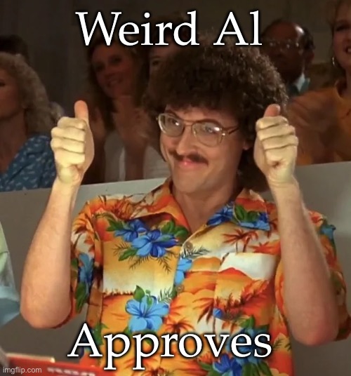 Awesome underappreciated  musician | Weird Al; Approves | image tagged in weird al approved,musician,music,comedy | made w/ Imgflip meme maker