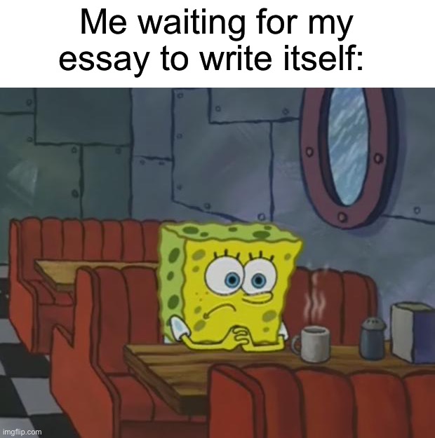 If only… | Me waiting for my essay to write itself: | image tagged in spongebob waiting,memes,funny,true story,relatable memes,school | made w/ Imgflip meme maker