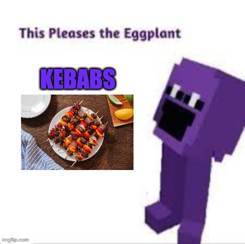 Dave Miller's Favorite Food | KEBABS | image tagged in this pleases the eggplant | made w/ Imgflip meme maker